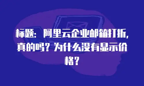 标题：阿里云企业邮箱打折，真的吗？为什么没有显示价格？