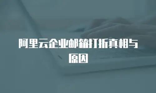 阿里云企业邮箱打折真相与原因