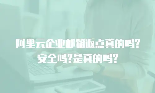 阿里云企业邮箱返点真的吗?安全吗?是真的吗?