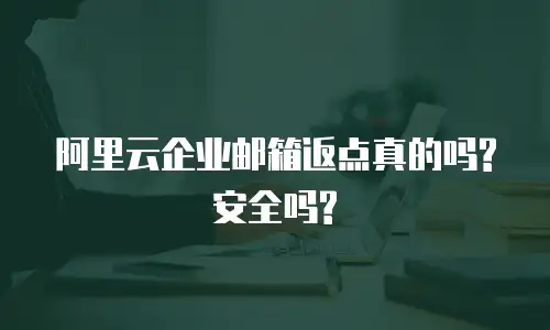 阿里云企业邮箱返点真的吗?安全吗?