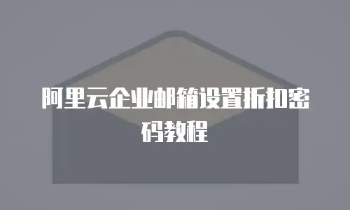 阿里云企业邮箱设置折扣密码教程