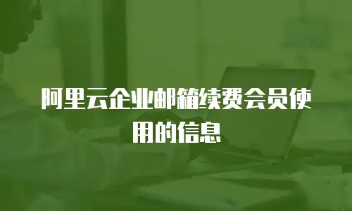 阿里云企业邮箱续费会员使用的信息