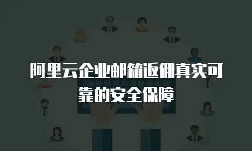 阿里云企业邮箱返佣真实可靠的安全保障