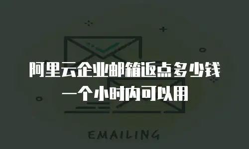 阿里云企业邮箱返点多少钱一个小时内可以用
