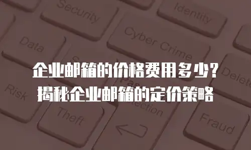 企业邮箱的价格费用多少?揭秘企业邮箱的定价策略