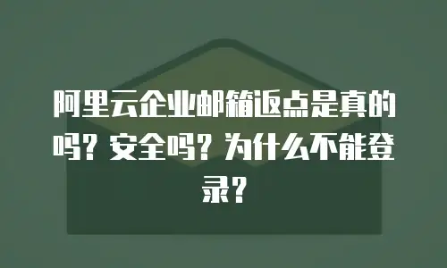 阿里云企业邮箱返点是真的吗？安全吗？为什么不能登录？