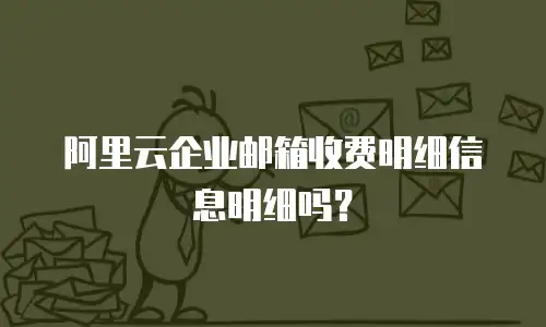 阿里云企业邮箱收费明细信息明细吗?