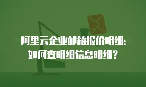 阿里云企业邮箱报价明细:如何查明细信息明细?