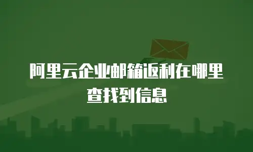 阿里云企业邮箱返利在哪里查找到信息