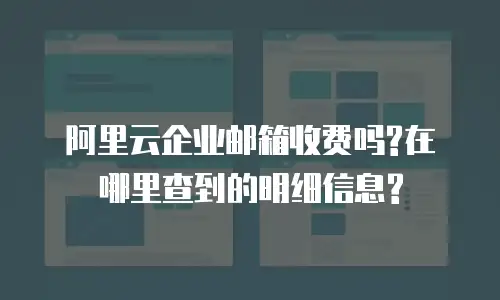 阿里云企业邮箱收费吗?在哪里查到的明细信息?
