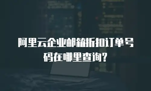 阿里云企业邮箱折扣订单号码在哪里查询？