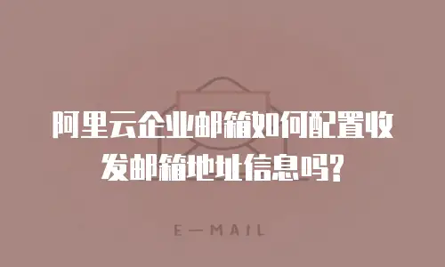 阿里云企业邮箱如何配置收发邮箱地址信息吗?