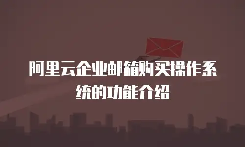 阿里云企业邮箱购买操作系统的功能介绍