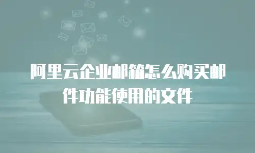 阿里云企业邮箱怎么购买邮件功能使用的文件
