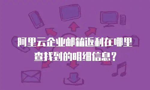 阿里云企业邮箱返利在哪里查找到的明细信息？