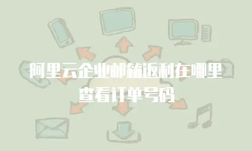 阿里云企业邮箱返利在哪里查看订单号码