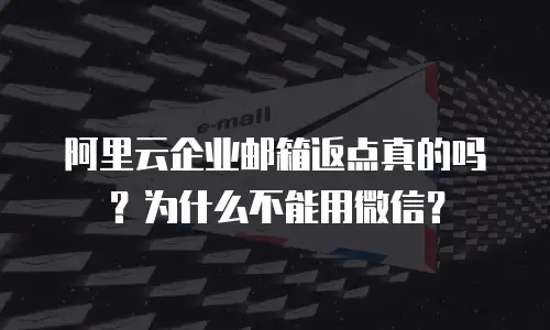 阿里云企业邮箱返点真的吗？为什么不能用微信？