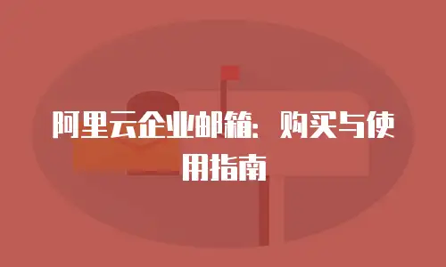 阿里云企业邮箱：购买与使用指南