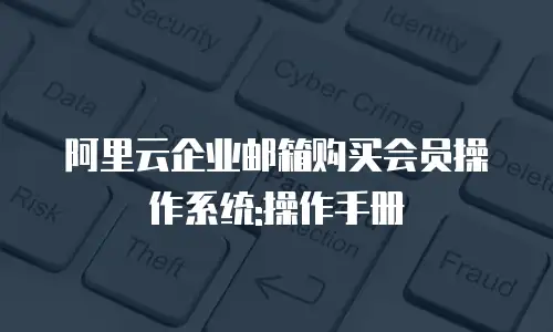 阿里云企业邮箱购买会员操作系统:操作手册