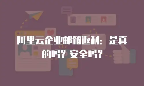 阿里云企业邮箱返利：是真的吗？安全吗？