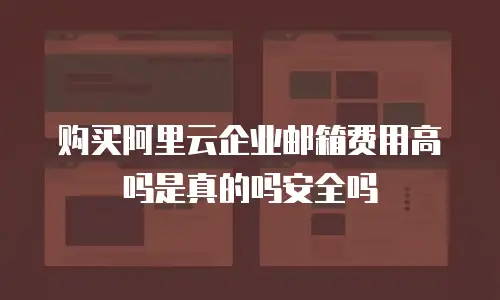 购买阿里云企业邮箱费用高吗是真的吗安全吗