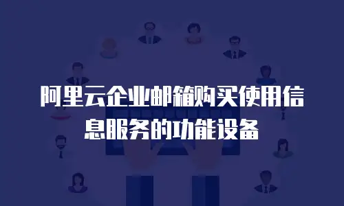 阿里云企业邮箱购买使用信息服务的功能设备
