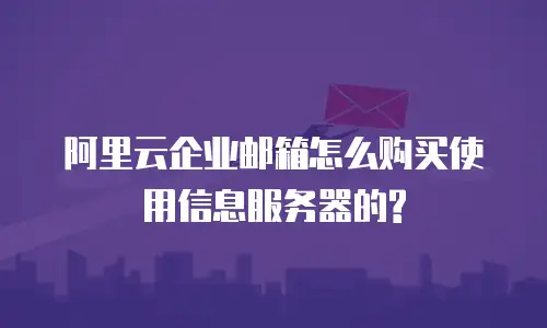 阿里云企业邮箱怎么购买使用信息服务器的?