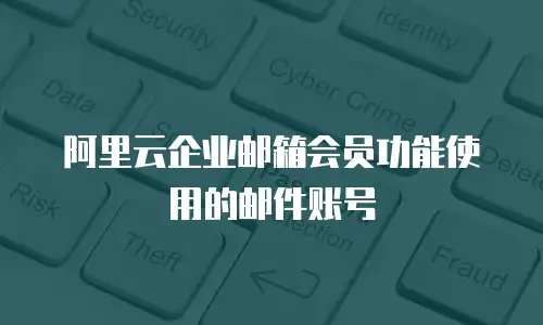 阿里云企业邮箱会员功能使用的邮件账号