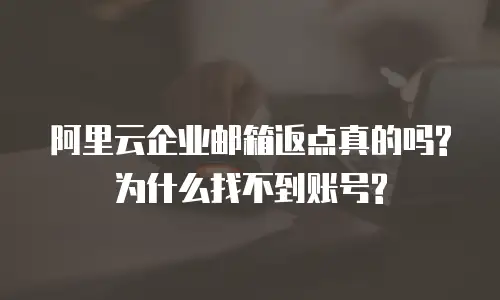 阿里云企业邮箱返点真的吗?为什么找不到账号?