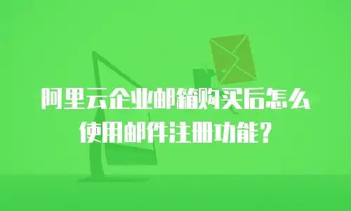 阿里云企业邮箱购买后怎么使用邮件注册功能？