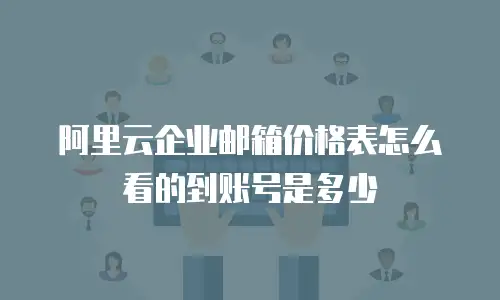 阿里云企业邮箱价格表怎么看的到账号是多少