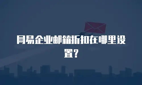 网易企业邮箱折扣在哪里设置?