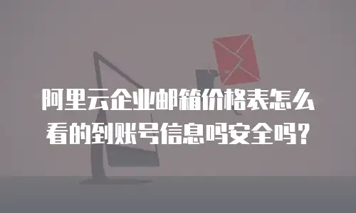 阿里云企业邮箱价格表怎么看的到账号信息吗安全吗?