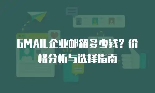 GMAIL企业邮箱多少钱？价格分析与选择指南