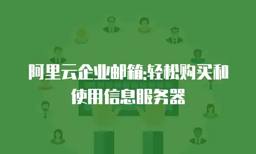 阿里云企业邮箱:轻松购买和使用信息服务器