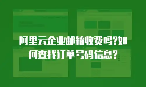 阿里云企业邮箱收费吗?如何查找订单号码信息?