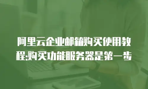 阿里云企业邮箱购买使用教程:购买功能服务器是第一步