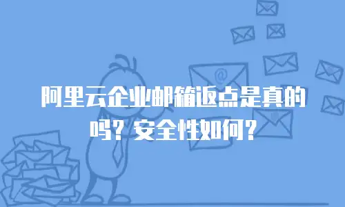 阿里云企业邮箱返点是真的吗?安全性如何?