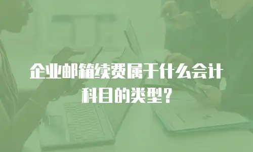 企业邮箱续费属于什么会计科目的类型?