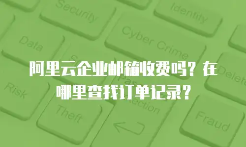 阿里云企业邮箱收费吗?在哪里查找订单记录?