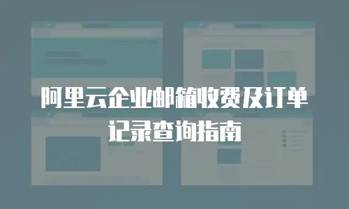  阿里云企业邮箱收费及订单记录查询指南