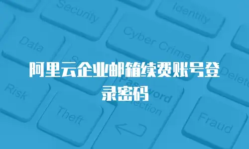 阿里云企业邮箱续费账号登录密码