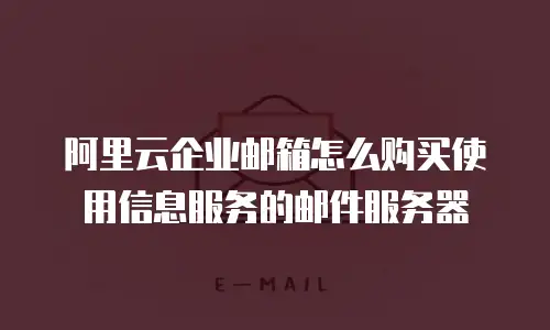 阿里云企业邮箱怎么购买使用信息服务的邮件服务器
