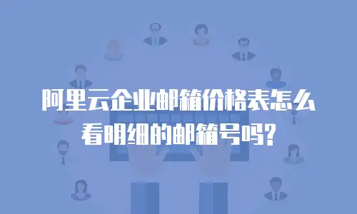 阿里云企业邮箱价格表怎么看明细的邮箱号吗?