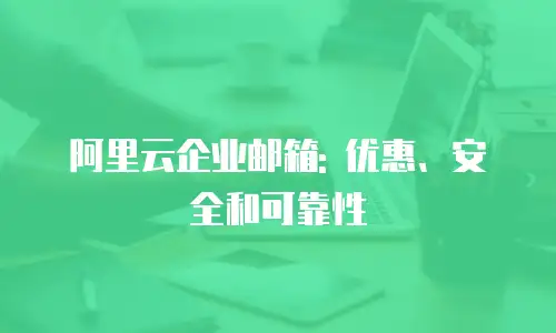 阿里云企业邮箱: 优惠、安全和可靠性