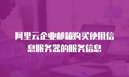 阿里云企业邮箱购买使用信息服务器的服务信息