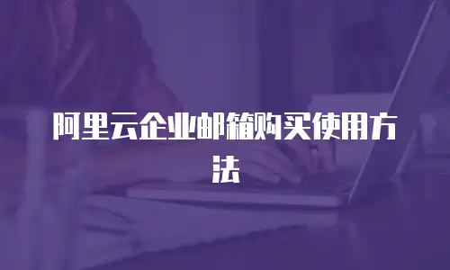 阿里云企业邮箱购买使用方法