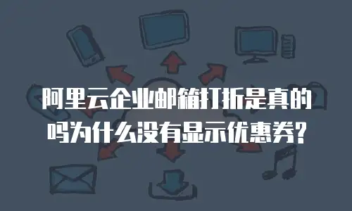 阿里云企业邮箱打折是真的吗为什么没有显示优惠券?