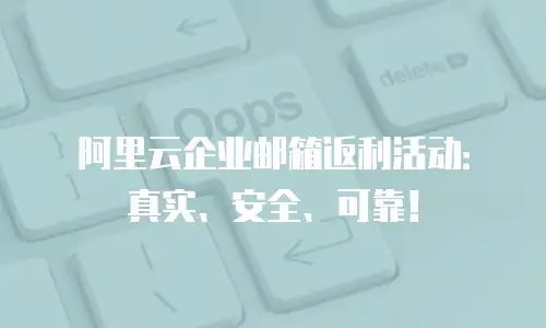 阿里云企业邮箱返利活动：真实、安全、可靠！