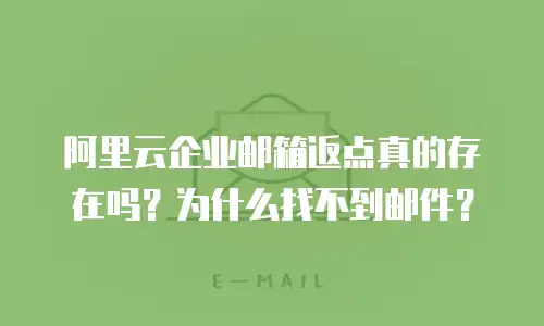 阿里云企业邮箱返点真的存在吗？为什么找不到邮件？